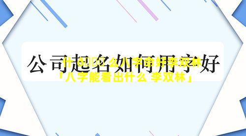 什 🐈 么八字命好李双林「八字能看出什么 李双林」